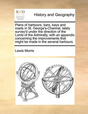 Book cover for Plans of harbours, bars, bays and roads in St. George's-Channel, lately survey'd under the direction of the Lords of the Admiralty, with an appendix concerning the improvements that might be made in the several harbours