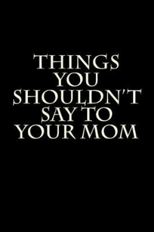 Cover of Things You Shouldn't Say to Your Mom