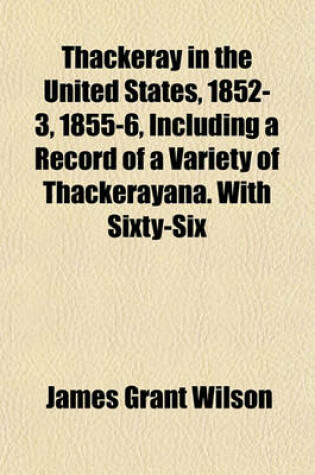 Cover of Thackeray in the United States, 1852-3, 1855-6, Including a Record of a Variety of Thackerayana. with Sixty-Six