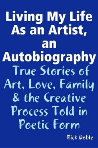 Cover of Living My Life As an Artist, an Autobiography: True Stories of Art, Love, Family & the Creative Process Told in Poetic Form