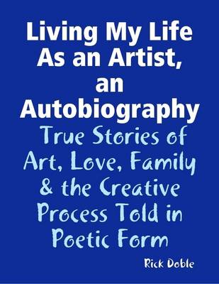 Book cover for Living My Life As an Artist, an Autobiography: True Stories of Art, Love, Family & the Creative Process Told in Poetic Form