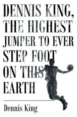 Cover of Dennis King, the Highest Jumper to Ever Step Foot on this Earth