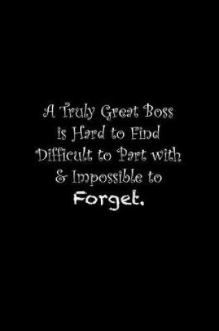 Cover of A Truly Great Boss is Hard to Find Difficult to Part with & Impossible to Forget