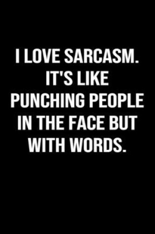 Cover of I Love Sarcasm It's Like Punching People In The Face But With Words