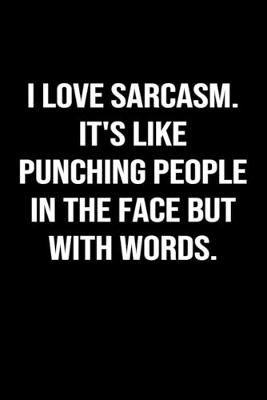 Book cover for I Love Sarcasm It's Like Punching People In The Face But With Words