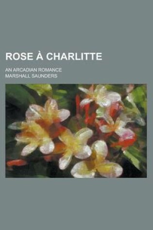 Cover of Rose a Charlitte; An Arcadian Romance