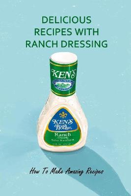 Cover of Delicious Recipes with Ranch Dressing