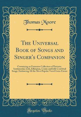 Book cover for The Universal Book of Songs and Singer's Companion: Containing an Extensive Collection of Patriotic, Sentimental, Irish, Ethiopian, Comic and Jolly Convivial Songs; Embracing All the Most Popular Vocal Gems Extant (Classic Reprint)