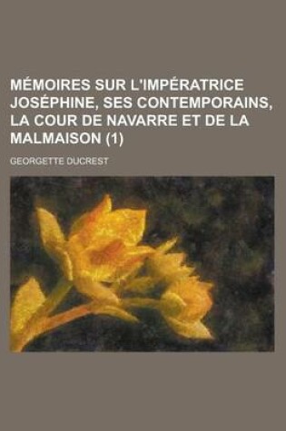 Cover of Memoires Sur L'Imperatrice Josephine, Ses Contemporains, La Cour de Navarre Et de La Malmaison (1 )