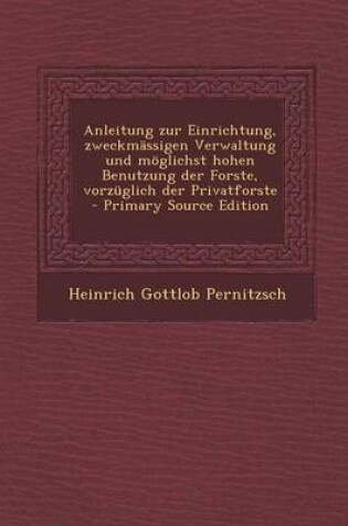 Cover of Anleitung Zur Einrichtung, Zweckmassigen Verwaltung Und Moglichst Hohen Benutzung Der Forste, Vorzuglich Der Privatforste - Primary Source Edition