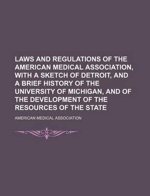 Book cover for Laws and Regulations of the American Medical Association, with a Sketch of Detroit, and a Brief History of the University of Michigan, and of the Development of the Resources of the State