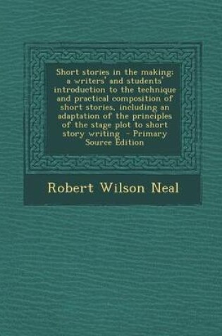 Cover of Short Stories in the Making; A Writers' and Students' Introduction to the Technique and Practical Composition of Short Stories, Including an Adaptatio