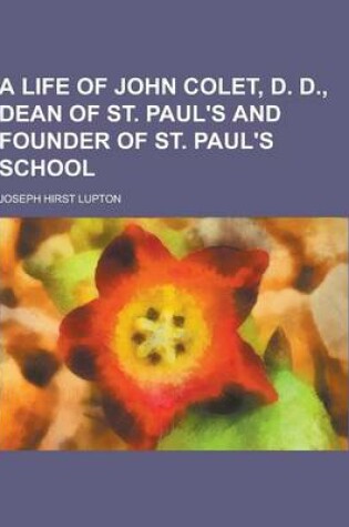 Cover of A Life of John Colet, D. D., Dean of St. Paul's and Founder of St. Paul's School