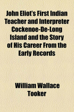 Cover of John Eliot's First Indian Teacher and Interpreter Cockenoe-de-Long Island and the Story of His Career from the Early Records