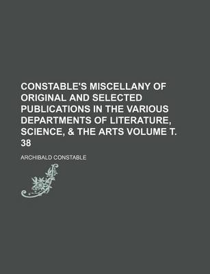 Book cover for Constable's Miscellany of Original and Selected Publications in the Various Departments of Literature, Science, & the Arts Volume . 38