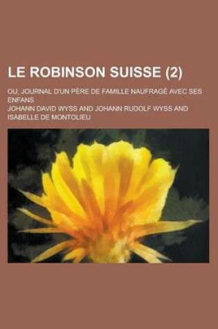 Cover of Le Robinson Suisse; Ou, Journal D'Un Pere de Famille Naufrage Avec Ses Enfans (2)