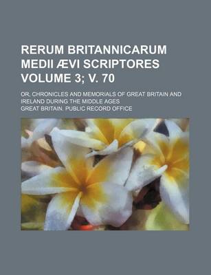 Book cover for Rerum Britannicarum Medii Aevi Scriptores; Or, Chronicles and Memorials of Great Britain and Ireland During the Middle Ages Volume 3; V. 70