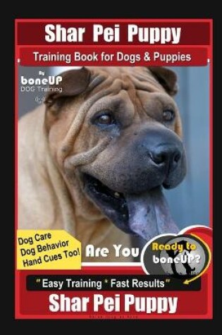 Cover of Shar Pei Puppy Training Book for Dog & Puppies By BoneUP DOG Training, Are You Ready to Bone Up? Dog Care, Dog Behavior, Hand Cues Too! Easy Training * Fast Results, Shar Pei Puppy