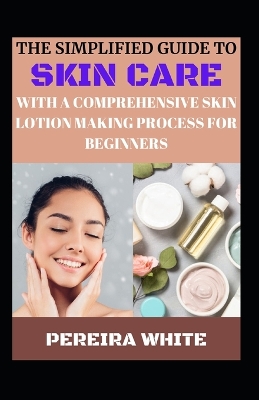 Book cover for The Simplfied Guide To Skin Care With A Comprehensive Skin Lotion Making Process For Beginners