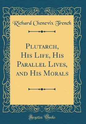 Book cover for Plutarch, His Life, His Parallel Lives, and His Morals (Classic Reprint)