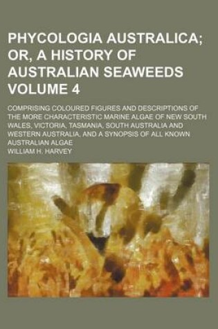 Cover of Phycologia Australica; Or, a History of Australian Seaweeds. Comprising Coloured Figures and Descriptions of the More Characteristic Marine Algae of New South Wales, Victoria, Tasmania, South Australia and Western Australia, and Volume 4