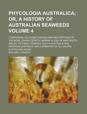 Book cover for Phycologia Australica; Or, a History of Australian Seaweeds. Comprising Coloured Figures and Descriptions of the More Characteristic Marine Algae of New South Wales, Victoria, Tasmania, South Australia and Western Australia, and Volume 4