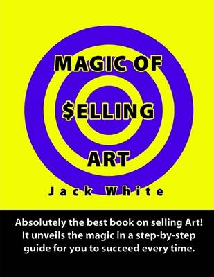 Book cover for Magic of Selling Art: Absolutely the Best Book on Selling Art! It Unveils the Magic in a Step-by-step Guide for You to Succeed Every Time.