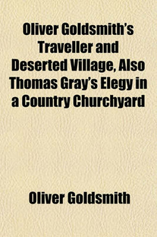 Cover of Oliver Goldsmith's Traveller and Deserted Village, Also Thomas Gray's Elegy in a Country Churchyard