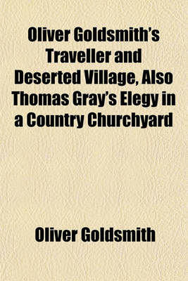 Book cover for Oliver Goldsmith's Traveller and Deserted Village, Also Thomas Gray's Elegy in a Country Churchyard