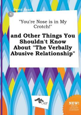 Book cover for You're Nose Is in My Crotch! and Other Things You Shouldn't Know about the Verbally Abusive Relationship