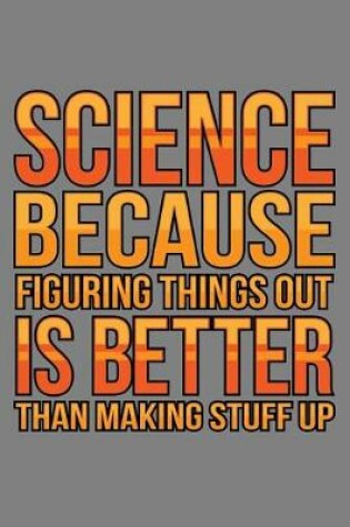 Cover of science Because Figuring Things Out Is Better Than Making stuff Up