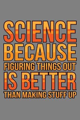 Book cover for science Because Figuring Things Out Is Better Than Making stuff Up