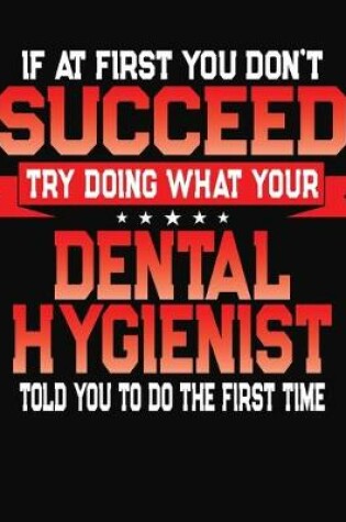 Cover of If At First You Don't Succeed Try Doing What Your Dental Hygienist Told You To Do The First Time