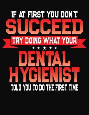 Book cover for If At First You Don't Succeed Try Doing What Your Dental Hygienist Told You To Do The First Time