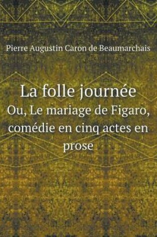 Cover of La Folle Journee Ou, Le Mariage de Figaro, Comedie En Cinq Actes En Prose