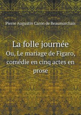 Book cover for La Folle Journee Ou, Le Mariage de Figaro, Comedie En Cinq Actes En Prose