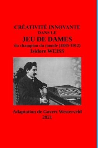 Cover of Creativite innovante dans le Jeu de Dames du champion du monde (1895-1912) Isidore Weiss