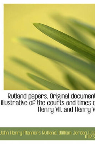 Cover of Rutland Papers. Original Documents Illustrative of the Courts and Times of Henry VII. and Henry VIII