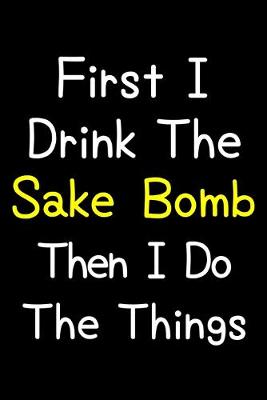 Book cover for First I Drink The Sake Bomb Then I Do The Things