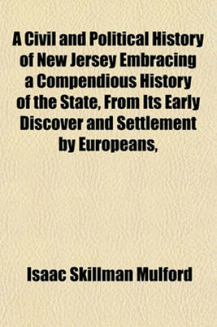 Cover of A Civil and Political History of New Jersey Embracing a Compendious History of the State, from Its Early Discover and Settlement by Europeans,