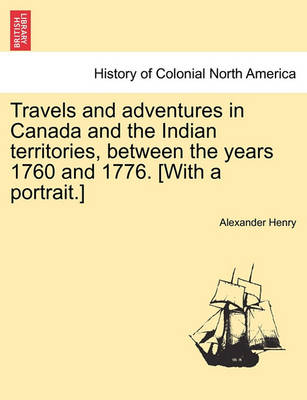 Book cover for Travels and Adventures in Canada and the Indian Territories, Between the Years 1760 and 1776. [With a Portrait.] in Two Parts.