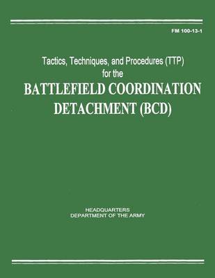 Book cover for Tactics, Techniques, and Procedures (TTP) for the Battlefield Coordination Detachment (BCD) (FM 100-13-1)