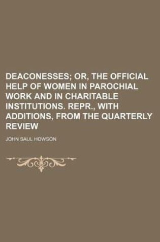 Cover of Deaconesses; Or, the Official Help of Women in Parochial Work and in Charitable Institutions. Repr., with Additions, from the Quarterly Review