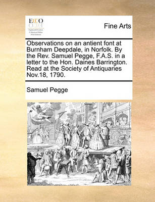 Book cover for Observations on an Antient Font at Burnham Deepdale, in Norfolk. by the REV. Samuel Pegge, F.A.S. in a Letter to the Hon. Daines Barrington. Read at the Society of Antiquaries Nov.18, 1790.