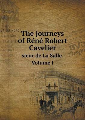 Book cover for The journeys of Re&#769;ne&#769; Robert Cavelier sieur de La Salle. Volume I