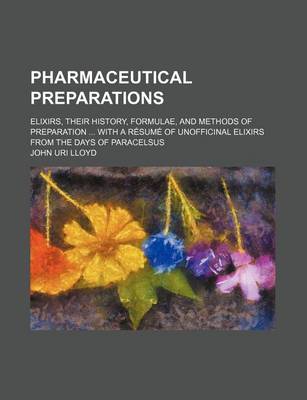 Book cover for Pharmaceutical Preparations; Elixirs, Their History, Formulae, and Methods of Preparation ... with a Resume of Unofficinal Elixirs from the Days of Paracelsus