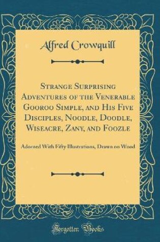 Cover of Strange Surprising Adventures of the Venerable Gooroo Simple, and His Five Disciples, Noodle, Doodle, Wiseacre, Zany, and Foozle: Adorned With Fifty Illustrations, Drawn on Wood (Classic Reprint)