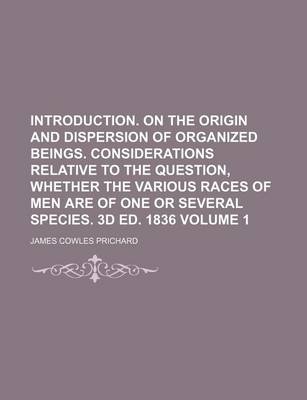 Book cover for Introduction. on the Origin and Dispersion of Organized Beings. Considerations Relative to the Question, Whether the Various Races of Men Are of One or Several Species. 3D Ed. 1836 Volume 1