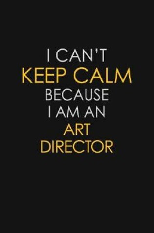 Cover of I Can't Keep Calm Because I Am An Art Director