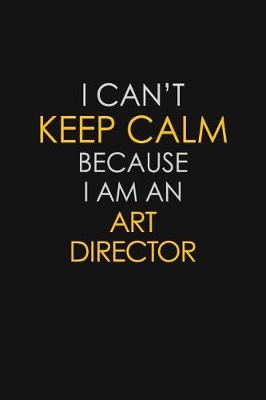 Book cover for I Can't Keep Calm Because I Am An Art Director